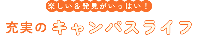 楽しい＆発見がいっぱい！充実のキャンパスライフ